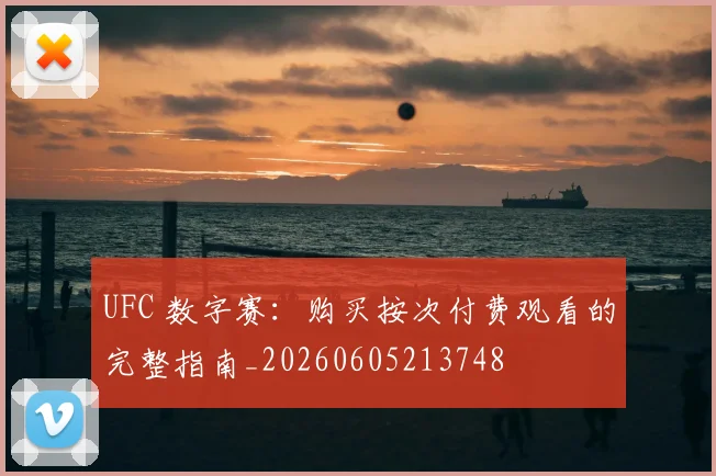 UFC 数字赛：购买按次付费观看的完整指南_20260605213748