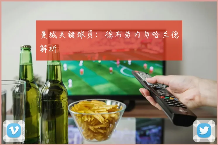 曼城关键球员：德布劳内与哈兰德解析
