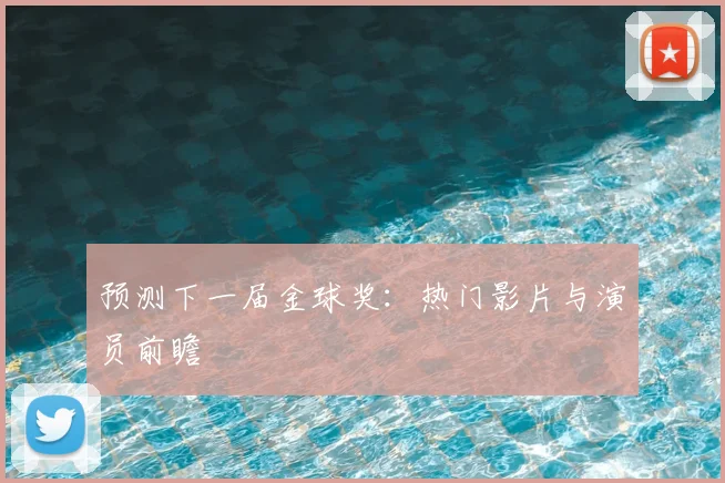 预测下一届金球奖：热门影片与演员前瞻