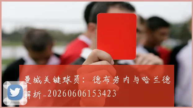 曼城关键球员：德布劳内与哈兰德解析_20260606153423