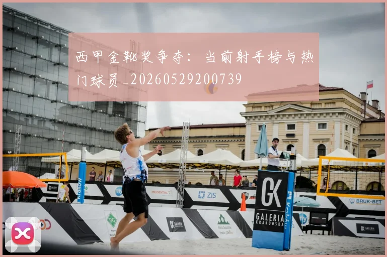 西甲金靴奖争夺：当前射手榜与热门球员_20260529200739